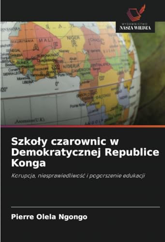 Szkoły czarownic w Demokratycznej Republice Konga: Korupcja, niesprawiedliwość i pogorszenie edukacji: Korupcja, niesprawiedliwo¿¿ i pogorszenie edukacji von Wydawnictwo Nasza Wiedza