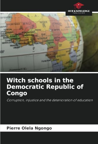 Witch schools in the Democratic Republic of Congo: Corruption, injustice and the deterioration of education von Our Knowledge Publishing