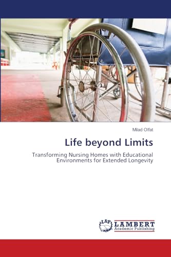 Life beyond Limits: Transforming Nursing Homes with Educational Environments for Extended Longevity von LAP LAMBERT Academic Publishing
