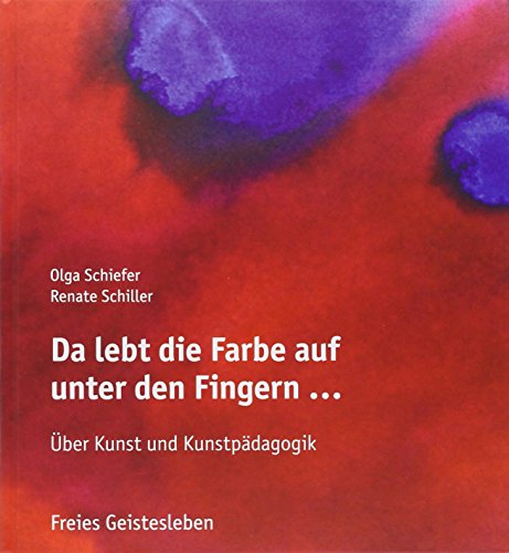 Da lebt die Farbe auf unter den Fingern ...: Über Kunst und Kunstpädagogik