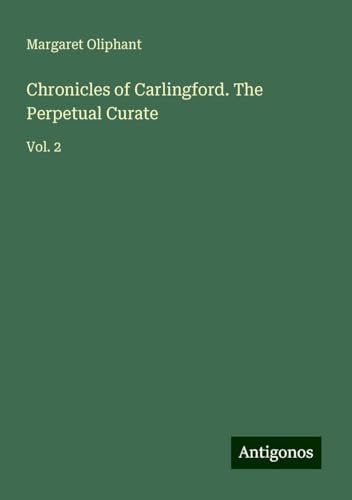 Chronicles of Carlingford. The Perpetual Curate: Vol. 2 von Antigonos Verlag