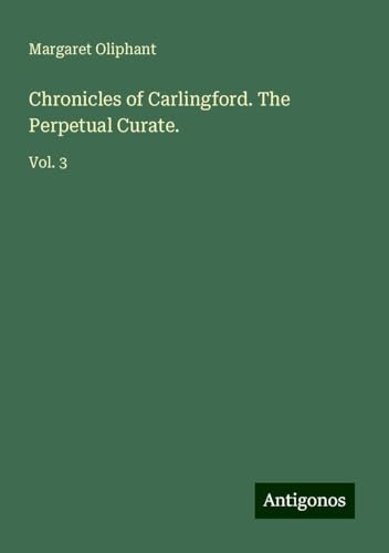 Chronicles of Carlingford. The Perpetual Curate.: Vol. 3 von Antigonos Verlag