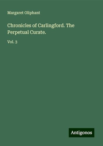 Chronicles of Carlingford. The Perpetual Curate.: Vol. 3 von Antigonos Verlag