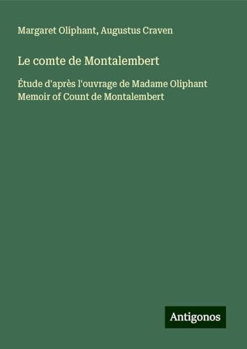 Le comte de Montalembert: Étude d'après l'ouvrage de Madame Oliphant Memoir of Count de Montalembert von Antigonos Verlag