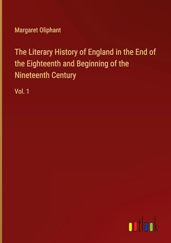 The Literary History of England in the End of the Eighteenth and Beginning of the Nineteenth Century: Vol. 1 von Outlook Verlag