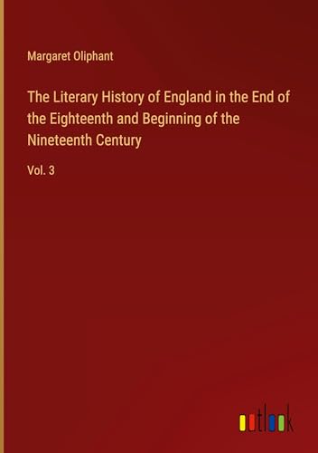 The Literary History of England in the End of the Eighteenth and Beginning of the Nineteenth Century: Vol. 3 von Outlook Verlag