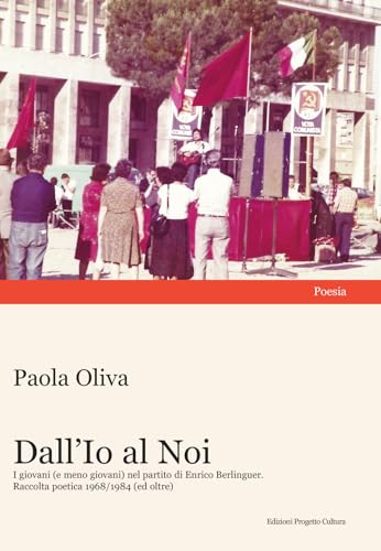 Dall'Io al Noi. I giovani (e meno giovani) nel partito di Enrico Berlinguer. Raccolta poetica 1968/1984 (ed oltre) von Progetto Cultura