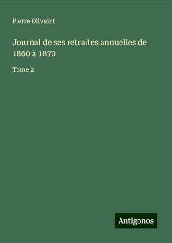 Journal de ses retraites annuelles de 1860 à 1870: Tome 2 von Antigonos Verlag