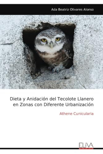 Dieta y Anidación del Tecolote Llanero en Zonas con Diferente Urbanización: Athene Cunicularia Dieta y Anidación del Tecolote Llanero en Zonas con Diferente Urbanización: Athene Cunicularia von Eliva Press
