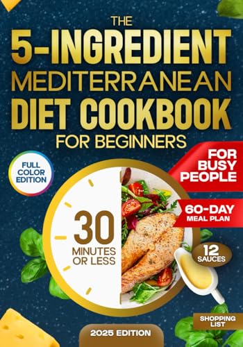 The 5-ingredient Mediterranean Diet Cookbook for Beginners: Simple and Easy 30-Minute Recipes for Healthy and Delicious Everyday Meals, Includes Complete Meal Prep Guide and 60-Day Plan von Independently published