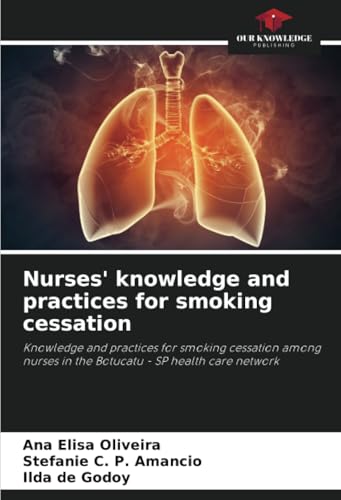 Nurses' knowledge and practices for smoking cessation: Knowledge and practices for smoking cessation among nurses in the Botucatu - SP health care network von Our Knowledge Publishing
