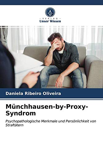 Münchhausen-by-Proxy-Syndrom: Psychopathologische Merkmale und Persönlichkeit von Straftätern Münchhausen-by-Proxy-Syndrom: Psychopathologische Merkmale und Persönlichkeit von Straftätern