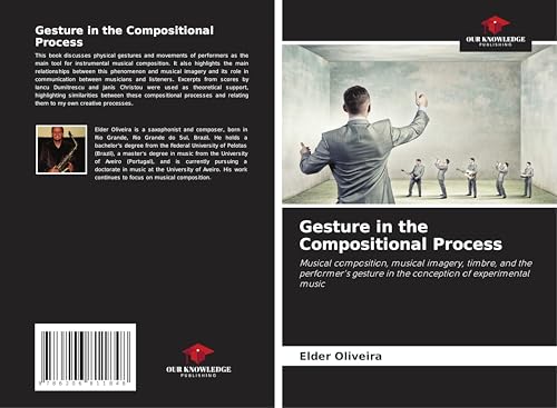 Gesture in the Compositional Process: Musical composition, musical imagery, timbre, and the performer's gesture in the conception of experimental music von Our Knowledge Publishing