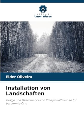 Installation von Landschaften: Design und Performance von Klanginstallationen für bestimmte Orte von Verlag Unser Wissen