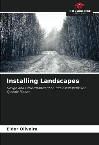 Installing Landscapes: Design and Performance of Sound Installations for Specific Places von Our Knowledge Publishing