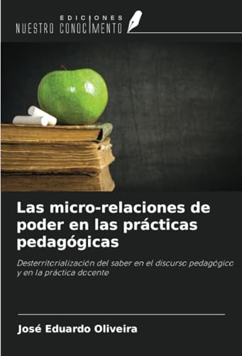 Las micro-relaciones de poder en las prácticas pedagógicas: Desterritorialización del saber en el discurso pedagógico y en la práctica docente von Ediciones Nuestro Conocimiento