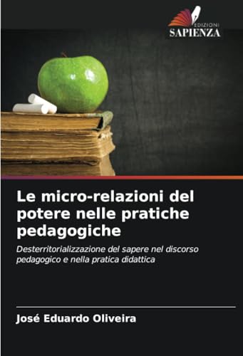 Le micro-relazioni del potere nelle pratiche pedagogiche: Desterritorializzazione del sapere nel discorso pedagogico e nella pratica didattica von Edizioni Sapienza