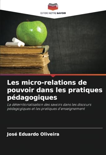 Les micro-relations de pouvoir dans les pratiques pédagogiques: La déterritorialisation des savoirs dans les discours pédagogiques et les pratiques d'enseignement von Editions Notre Savoir