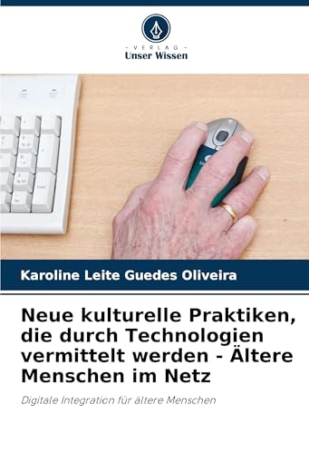 Neue kulturelle Praktiken, die durch Technologien vermittelt werden - Ältere Menschen im Netz: Digitale Integration für ältere Menschen von Verlag Unser Wissen