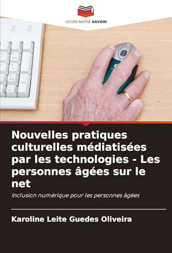 Nouvelles pratiques culturelles médiatisées par les technologies - Les personnes âgées sur le net: Inclusion numérique pour les personnes âgées von Editions Notre Savoir
