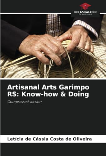 Artisanal Arts Garimpo RS: Know-how & Doing: Compressed version von Our Knowledge Publishing