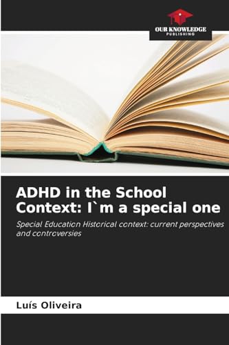 ADHD in the School Context: I`m a special one: Special Education Historical context: current perspectives and controversies von Our Knowledge Publishing