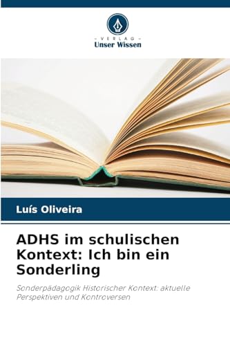 ADHS im schulischen Kontext: Ich bin ein Sonderling: Sonderpädagogik Historischer Kontext: aktuelle Perspektiven und Kontroversen von Verlag Unser Wissen