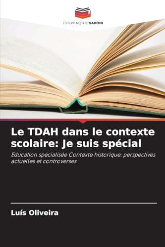 Le TDAH dans le contexte scolaire: Je suis spécial: Éducation spécialisée Contexte historique: perspectives actuelles et controverses von Editions Notre Savoir