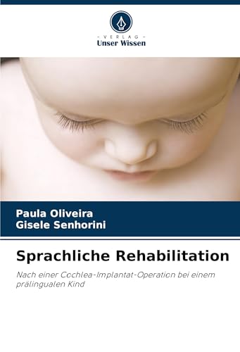 Sprachliche Rehabilitation: Nach einer Cochlea-Implantat-Operation bei einem prälingualen Kind von Verlag Unser Wissen