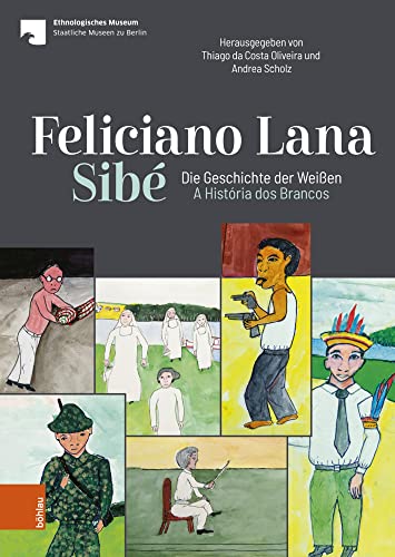Feliciano Lana, Sibé: Die Geschichte der Weißen/A História dos Brancos: Eine Sammlung von Feliciano Lana für das Ethnologische Museum Berlin ... para o Museu Etnológico de Berlin (2018/2019)