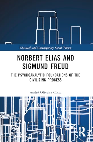 Norbert Elias and Sigmund Freud: The Psychoanalytic Foundations of the Civilizing Process (Classical and Contemporary Social Theory) von Routledge