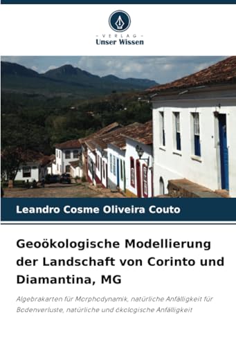 Geoökologische Modellierung der Landschaft von Corinto und Diamantina, MG: Algebrakarten für Morphodynamik, natürliche Anfälligkeit für Bodenverluste, natürliche und ökologische Anfälligkeit von Verlag Unser Wissen