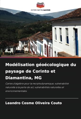 Modélisation géoécologique du paysage de Corinto et Diamantina, MG: Cartes d'algèbre pour la morphodynamique, vulnérabilité naturelle à la perte de sol, vulnérabilités naturelles et environnementales von Editions Notre Savoir