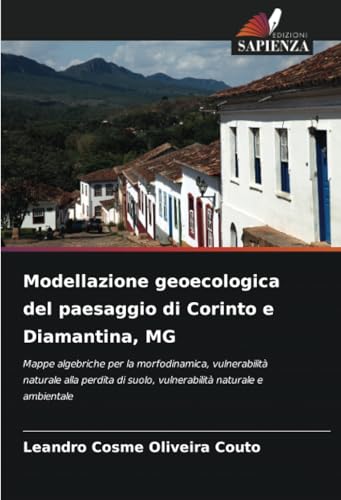 Modellazione geoecologica del paesaggio di Corinto e Diamantina, MG: Mappe algebriche per la morfodinamica, vulnerabilità naturale alla perdita di suolo, vulnerabilità naturale e ambientale von Edizioni Sapienza