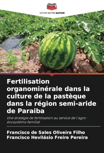Fertilisation organominérale dans la culture de la pastèque dans la région semi-aride de Paraiba: Une stratégie de fertilisation au service de l'agro-écosystème familial von Editions Notre Savoir