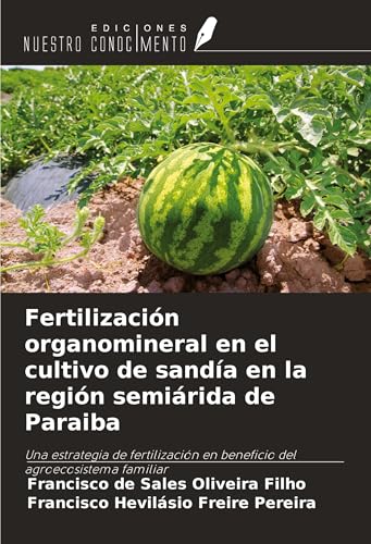 Fertilización organomineral en el cultivo de sandía en la región semiárida de Paraiba: Una estrategia de fertilización en beneficio del agroecosistema familiar von Ediciones Nuestro Conocimiento