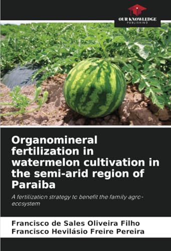 Organomineral fertilization in watermelon cultivation in the semi-arid region of Paraiba: A fertilization strategy to benefit the family agro-ecosystem von Our Knowledge Publishing
