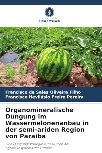 Organomineralische Düngung im Wassermelonenanbau in der semi-ariden Region von Paraiba: Eine Düngungsstrategie zum Nutzen des Agrarökosystems der Familie von Verlag Unser Wissen
