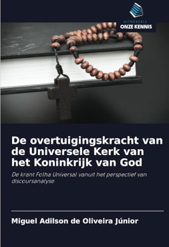 De overtuigingskracht van de Universele Kerk van het Koninkrijk van God: De krant Folha Universal vanuit het perspectief van discoursanalyse von Uitgeverij Onze Kennis