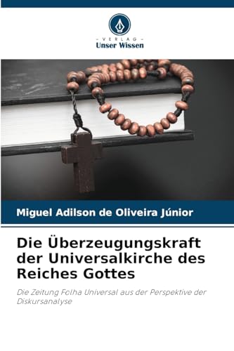 Die Überzeugungskraft der Universalkirche des Reiches Gottes: Die Zeitung Folha Universal aus der Perspektive der Diskursanalyse von Verlag Unser Wissen