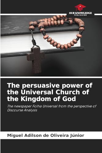 The persuasive power of the Universal Church of the Kingdom of God: The newspaper Folha Universal from the perspective of Discourse Analysis von Our Knowledge Publishing