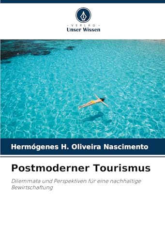 Postmoderner Tourismus: Dilemmata und Perspektiven für eine nachhaltige Bewirtschaftung von Verlag Unser Wissen