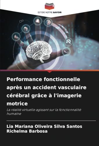 Performance fonctionnelle après un accident vasculaire cérébral grâce à l'imagerie motrice: La réalité virtuelle agissant sur la fonctionnalité humaine von Editions Notre Savoir