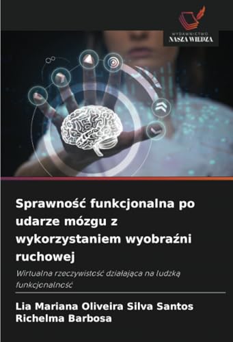 Sprawność funkcjonalna po udarze mózgu z wykorzystaniem wyobraźni ruchowej: Wirtualna rzeczywistość działająca na ludzką funkcjonalność: Wirtualna rzeczywisto¿¿ dzia¿aj¿ca na ludzk¿ funkcjonalno¿¿ von Wydawnictwo Nasza Wiedza