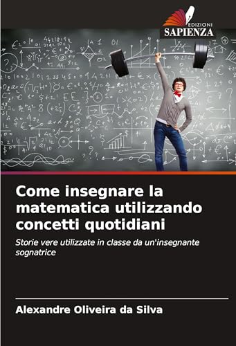 Come insegnare la matematica utilizzando concetti quotidiani: Storie vere utilizzate in classe da un'insegnante sognatrice von Edizioni Sapienza