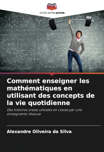 Comment enseigner les mathématiques en utilisant des concepts de la vie quotidienne: Des histoires vraies utilisées en classe par une enseignante rêveuse von Editions Notre Savoir