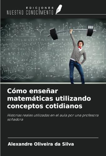 Cómo enseñar matemáticas utilizando conceptos cotidianos: Historias reales utilizadas en el aula por una profesora soñadora von Ediciones Nuestro Conocimiento