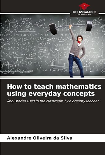 How to teach mathematics using everyday concepts: Real stories used in the classroom by a dreamy teacher von Our Knowledge Publishing