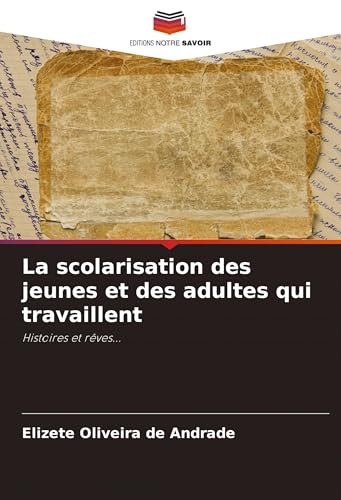 La scolarisation des jeunes et des adultes qui travaillent: Histoires et rêves... von Editions Notre Savoir