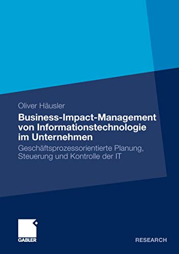 Business-Impact-Management von Informationstechnologie im Unternehmen: Geschäftsprozessorientierte Planung, Steuerung und Kontrolle der IT Business-Impact-Management von Informationstechnologie im Unternehmen: Geschäftsprozessorientierte Planung, Steuerung und Kontrolle der IT von Gabler Verlag